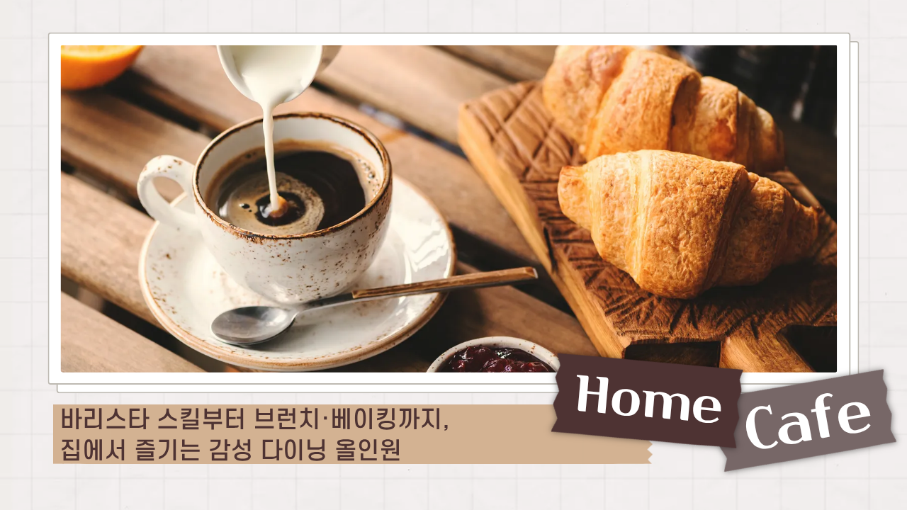 [홈카페 완벽 가이드] 바리스타 스킬부터 브런치·베이킹까지, 집에서 즐기는 감성 다이닝 올인원