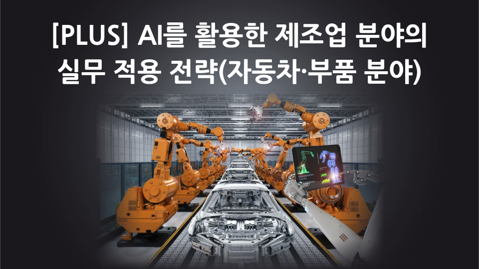 [PLUS] AI를 활용한 제조업 분야의 실무 적용 전략(자동차·부품 분야)