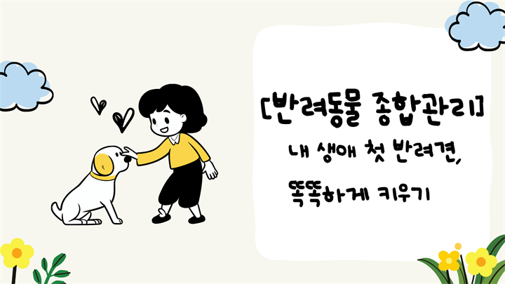 [반려동물 종합관리] 내 생애 첫 반려견, 똑똑하게 키우기