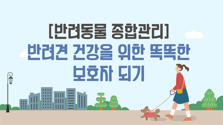 [반려동물 종합관리] 반려견 건강을 위한 똑똑한 보호자 되기