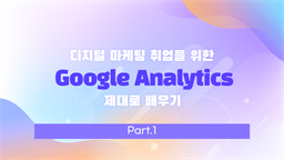 [HD]디지털 마케팅 취업을 위한 Google Analytics (구글 애낼리틱스) 제대로 배우기 Part.1