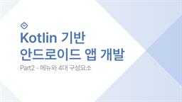 Kotlin 기반 안드로이드 앱 개발 Part2 - 메뉴와 4대 구성요소