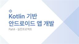 Kotlin 기반 안드로이드 앱 개발 Part4 - 실전프로젝트