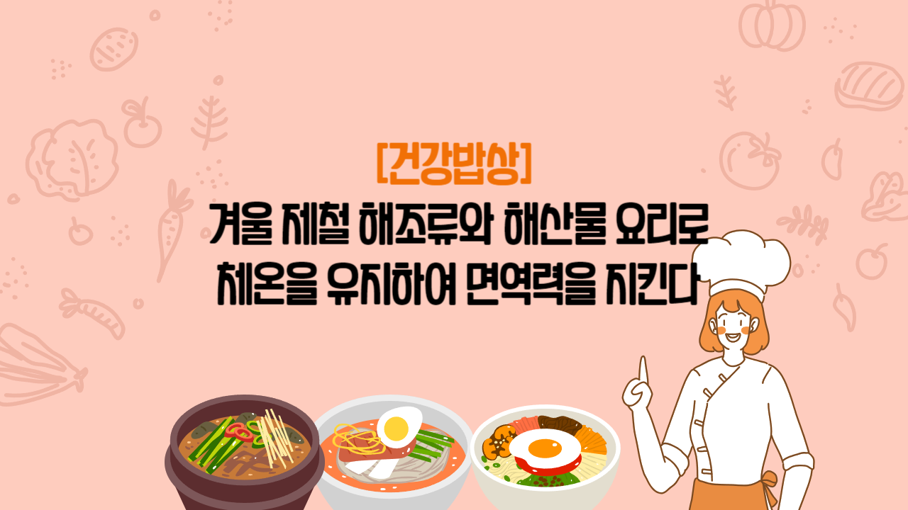 [건강밥상] 겨울 제철 해조류와 해산물 요리로 체온을 유지하여 면역력을 지킨다