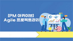 [PM 아카이브] Agile 프로젝트관리(PMBOK 7th중심)