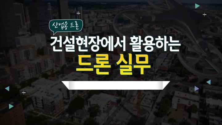 [산업용 드론] 건설현장에서 활용하는 드론 실무