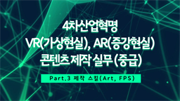 [HD]4차산업혁명 VR(가상현실), AR(증강현실) 콘텐츠 제작 실무 (중급) Part.3 제작 스킬(Art, FPS)