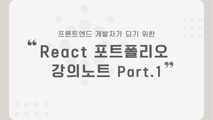 [HD]프론트엔드 개발자가 되기 위한 React 포트폴리오 강의노트 Part.1