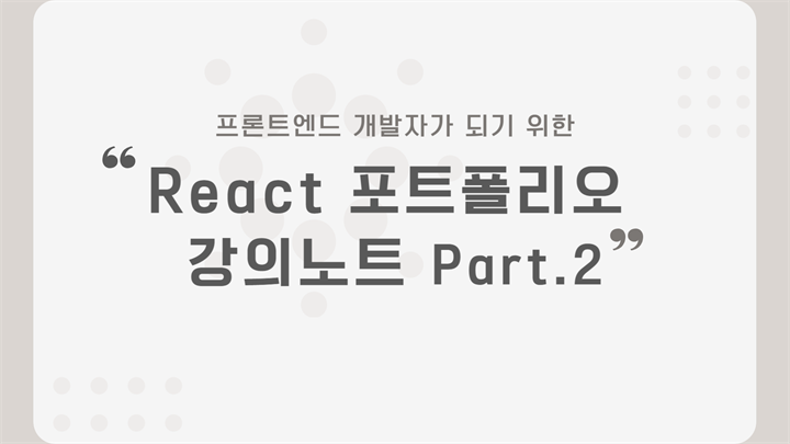 [HD]프론트엔드 개발자가 되기 위한 React 포트폴리오 강의노트 Part.2