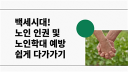 백세시대! 노인 인권 및 노인학대 예방 쉽게 다가가기