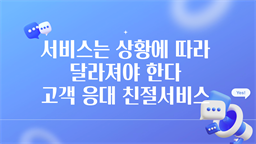 서비스는 상황에 따라 달라져야 한다 - 고객 응대 친절서비스