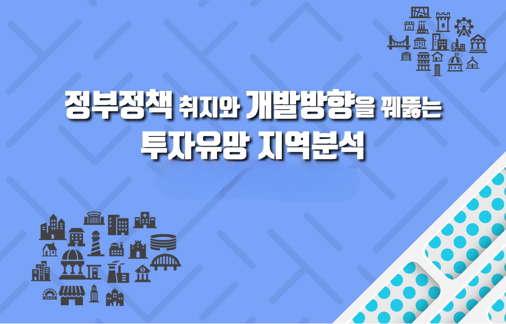 정부정책 취지와 개발방향을 꿰뚫는 투자유망 지역분석