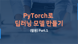 [HD]PyTorch(파이토치)로 딥러닝 제대로 배우기 (활용) Part.1