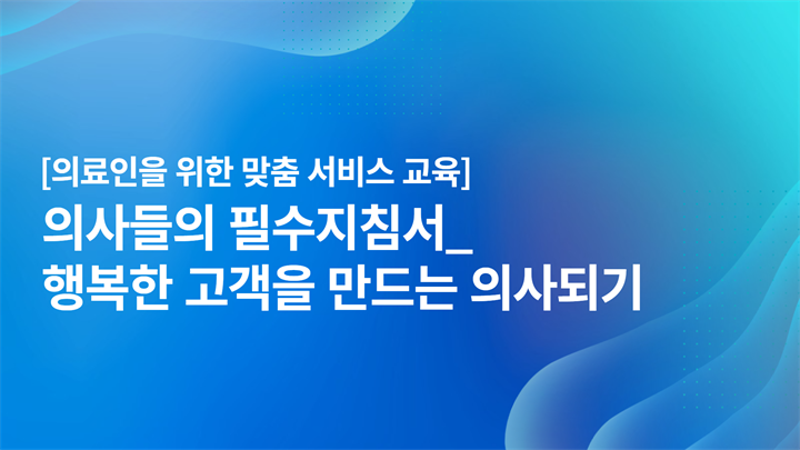 [의료인을 위한 맞춤 서비스 교육]의사들의 필수지침서_행복한 고객을 만드는 의사되기