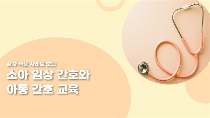 환자 적용 사례로 보는 소아 임상 간호와 아동 간호 교육