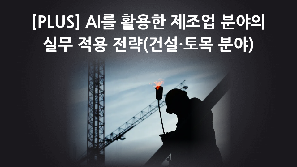 [PLUS] AI를 활용한 제조업 분야의 실무 적용 전략(건설·토목 분야)