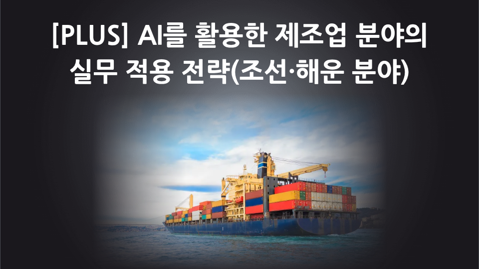 [PLUS] AI를 활용한 제조업 분야의 실무 적용 전략(조선·해운 분야)