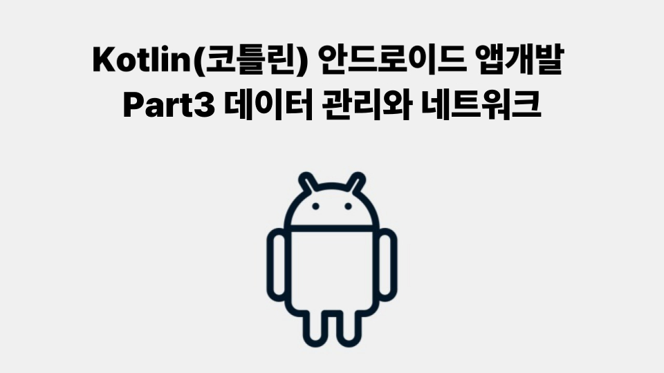 Kotlin(코틀린) 안드로이드 앱개발 Part3 - 데이터 관리와 네트워크