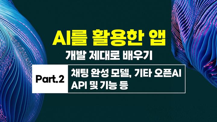 [HD]AI를 활용한 앱(APP) 개발 제대로 배우기 Part.2 채팅 완성 모델, 기타 오픈AI API 및 기능 등