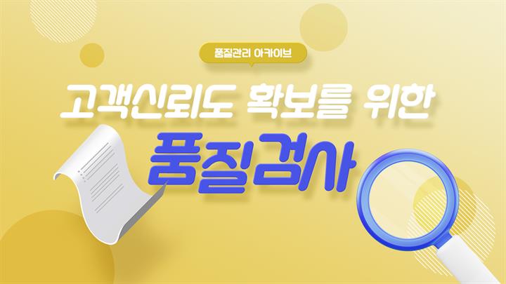 [품질관리 아카이브] 고객신뢰도 확보를 위한 품질검사