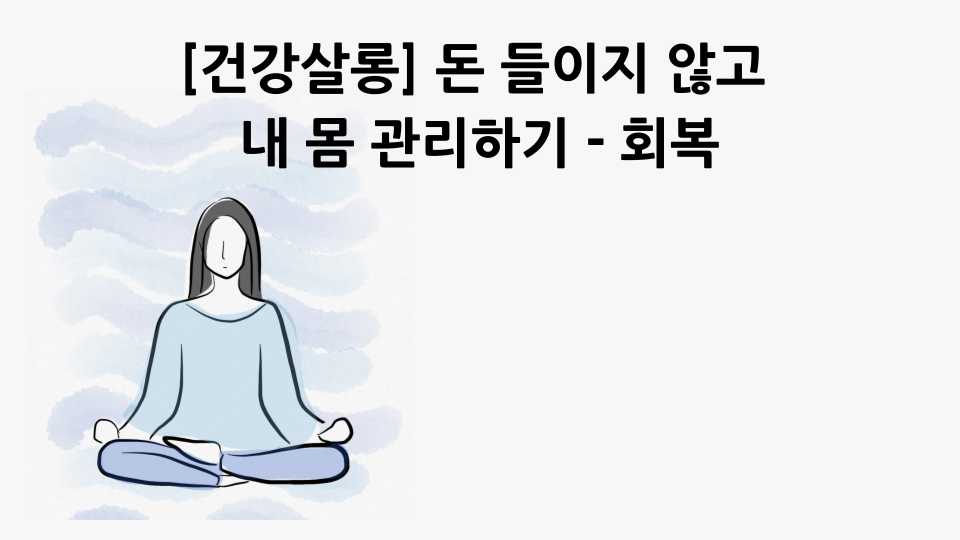 [건강살롱] 돈 들이지 않고 내 몸 관리하기 - 회복
