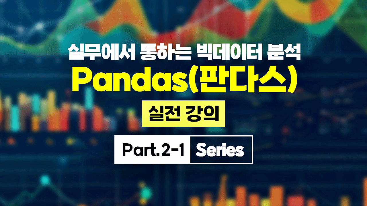 [HD]실무에서 통하는 빅데이터 분석 - Pandas(판다스) 실전 강의 Part.2-1 Series