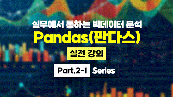 [HD]실무에서 통하는 빅데이터 분석 - Pandas(판다스) 실전 강의 Part.2-1 Series