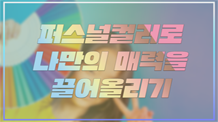 퍼스널컬러로 나만의 매력을 끌어올리기