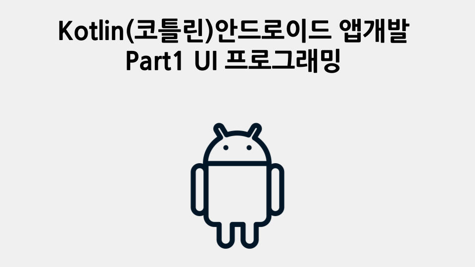 Kotlin(코틀린) 안드로이드 앱개발 Part1 - UI 프로그래밍